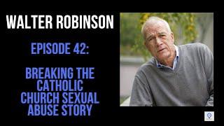 Episode 42: Walter "Robby" Robinson: Breaking The Catholic Church Sexual Abuse Story