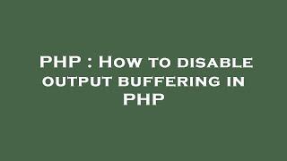 PHP : How to disable output buffering in PHP