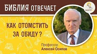 Как отомстить за обиду ? Библия отвечает. Профессор Алексей Ильич Осипов