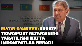 ELYOR G'ANIYEV: TURKIY TRANSPORT ALYANSINING YARATILISHI KATTA IMKONIYAT BERADI