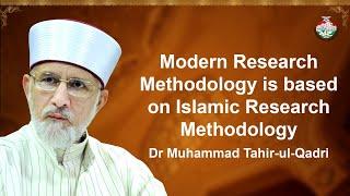 Modern Research Methodology is Based on Islamic Research Methodology | Dr Muhammad Tahir-ul-Qadri