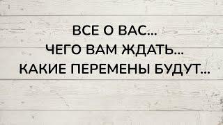 ⁉️ ВСЕ О ВАС... ЧЕГО ВАМ ЖДАТЬ... КАКИЕ ПЕРЕМЕНЫ БУДУТ...