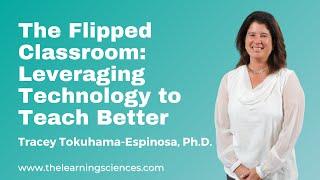 The Flipped Classroom: Leveraging Technology to Teach Better, by Tracey Tokuhama-Espinosa, Ph.D.