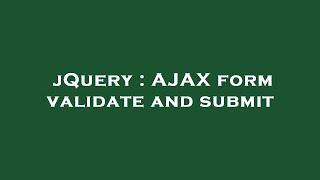 jQuery : AJAX form validate and submit