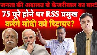 जनता की अदालत से केजरीवाल का वार! 75 पूरे होने पर RSS प्रमुख करेंगे मोदी को रिटायर?