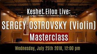 Keshet Eilon Live: Sergey Ostrovsky (Violin) Masterclass, July 25th, 2018 12:00pm