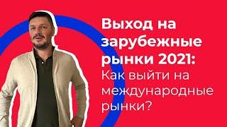 Выход на зарубежные рынки 2021: Как выйти на международные рынки?