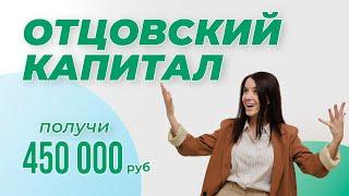 Как получить ОТЦОВСКИЙ КАПИТАЛ - 450 000 руб.