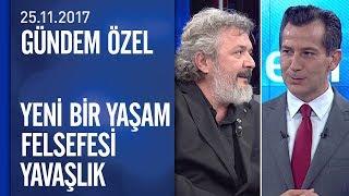 Yeni bir yaşam felsefesi akımı olarak 'yavaşlık' Gündem Özel'de tartışıldı - 25.11.2017 Cumartesi