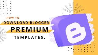 How to Download & Install Blogger Premium Templates – Step by Step Guide