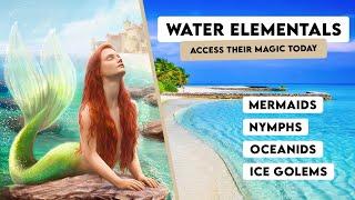 Magic of Water Elementals: Mermaids, Water Nymphs, Oceanids, Ice Golems and How to Work with Them.