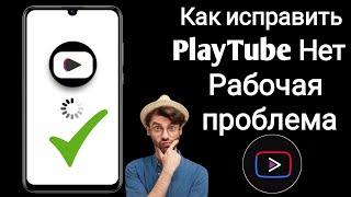 Как исправить проблему неработающего PlayTube (обновление 2024)||