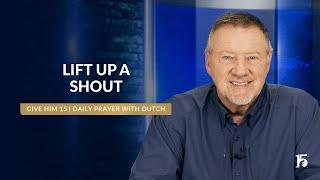 Lift Up A Shout | Give Him 15  Daily Prayer with Dutch | January 16, 2025