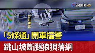 「5條通」開車撞警 跳山坡斷腿狼狽落網