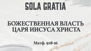 «Божественная власть Царя Иисуса Христа» (Матф.9:18-26) | ЦЕРКОВЬ SOLA GRATIA