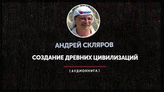 Андрей Скляров - Создание древних цивилизаций (часть первая)