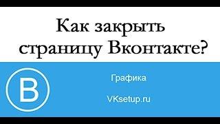 Как закрыть страницу в вк от посторонних. Как сделать страницу в вк закрытой