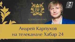  Андрей Карпухов на телеканале Хабар 24 | Президент Blockchain Fund на Телеканале Хабар 24