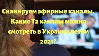 Какие Эфирные Т2 каналы можно смотреть в Украине летом?, Как сканировать эфирные т2 каналы.