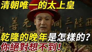 清朝唯一的太上皇，乾隆的晚年生活是怎樣的？你絕對想不到！