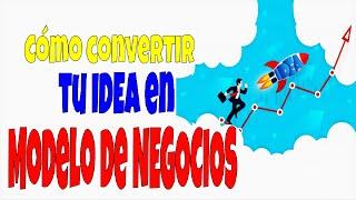 Descubre Cómo CONVERTIR tu IDEA en un NEGOCIO EXITOSO   | MODELO de NEGOCIOS