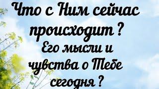 Что с Ним сейчас происходит? Его мысли и чувства о Тебе сегодня?