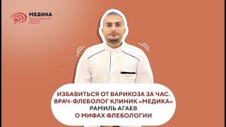 Избавиться от варикоза за час. Мифы флебологии. Врач-флеболог клиник МЕДИКА Рамиль Агаев