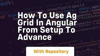 how to use ag grid in angular from setup to advance