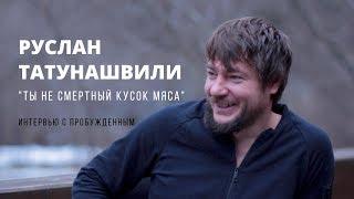 Руслан Татунашвили. Пробуждение. "Ты не смертный кусок мяса". Интервью. Здесь и сейчас