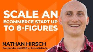 How To Scale an Ecommerce Startup To Eight Figures With Nathan Hirsch of EcomBalance