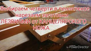 Выбираем четверти в пеноплексе, нарезаем заготовки лезвиями от КАНЦЕЛЯРСКОГО ножа