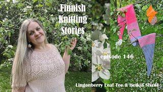 Finnish Knitting Stories - Episode 146 - Lingonberry Leaf Tee & Hetkiä Shawl