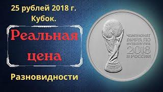 Реальная цена монеты 25 рублей 2018 года. Чемпионат мира по футболу FIFA 2018. Кубок. Разновидности.