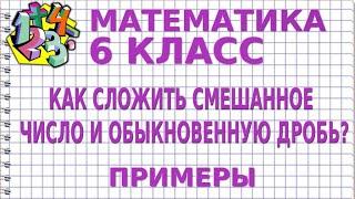 КАК СЛОЖИТЬ СМЕШАННОЕ ЧИСЛО И ОБЫКНОВЕННУЮ ДРОБЬ? Примеры | МАТЕМАТИКА 6 класс