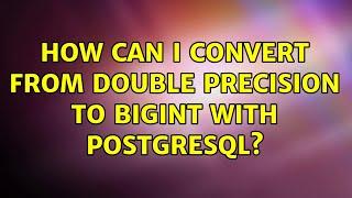 How can I convert from Double Precision to Bigint with PostgreSQL?