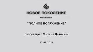 "ПОЛНОЕ ПОГРУЖЕНИЕ" проповедует Михаил Дарбинян (Онлайн служение 12.08.2024)