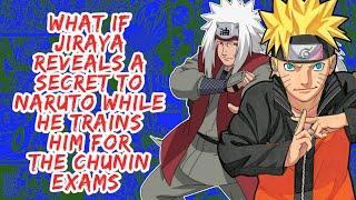 What if Jiraiya Reveals A Secret to Naruto While He Trains Him For The Chunin Exams | Part 1