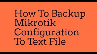 How To Backup Mikrotik Configuration  To Text File