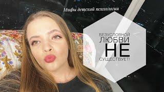 БЕЗУСЛОВНОЙ ЛЮБВИ НЕ СУЩЕСТВУЕТ | Мифы детской психологии