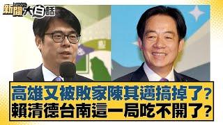 高雄又被敗家陳其邁搞掉了？賴清德台南這一局吃不開了？【新聞大白話】20241117-3｜黃揚明 葉元之 陳琬惠