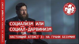 Социализм или социал дарвинизм | НАСТОЯЩИЙ АТЕИСТ 3: НА ГРАНИ БЕЗУМИЯ (отрывок)