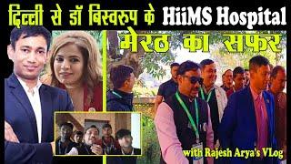 Delhi to Dr. Biswaroop Roy's HiiMS Hospital Meerut  with Rajesh Arya's VLog