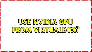 Use NVidia GPU from VirtualBox? (2 Solutions!!)