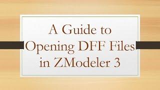 A Guide to Opening DFF Files in ZModeler 3