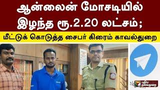 ஆன்லைன் மோசடியில் இழந்த ரூ.2.20 லட்சம்; மீட்டுக் கொடுத்த சைபர் கிரைம் காவல்துறை |   Theni  | PTT