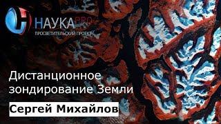 Дистанционное зондирование Земли – Сергей Михайлов | Научпоп