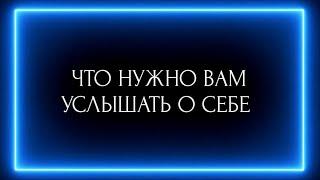 ЧТО НУЖНО ВАМ УСЛЫШАТЬ О СЕБЕ?