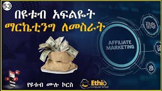 53 በዩቱብ አፍሊየት ማርኬቲንግ እንዴት መስራት እንችላለን | How can we do affiliate marketing on YouTube?