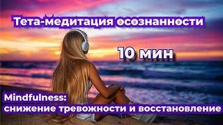 Сеанс тета-медитации осознанности. Mindfulness: снижение тревожности и восстановление за 10 мин