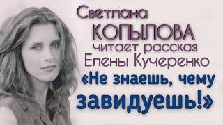 «НЕ ЗНАЕШЬ, ЧЕМУ ЗАВИДУЕШЬ!» Рассказ Елены Кучеренко читает Светлана Копылова